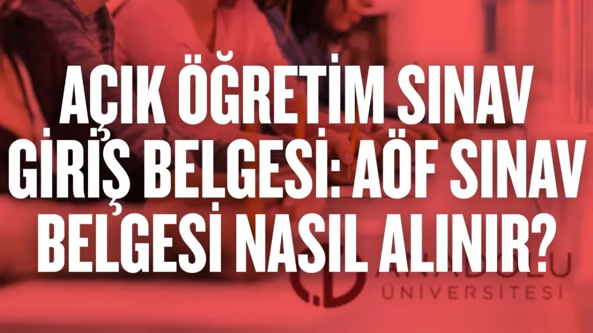 AÖF SINAV GİRİŞ BELGESİ NASIL ALINIR? 2026 SINAV YERLERİ VE DETAYLAR